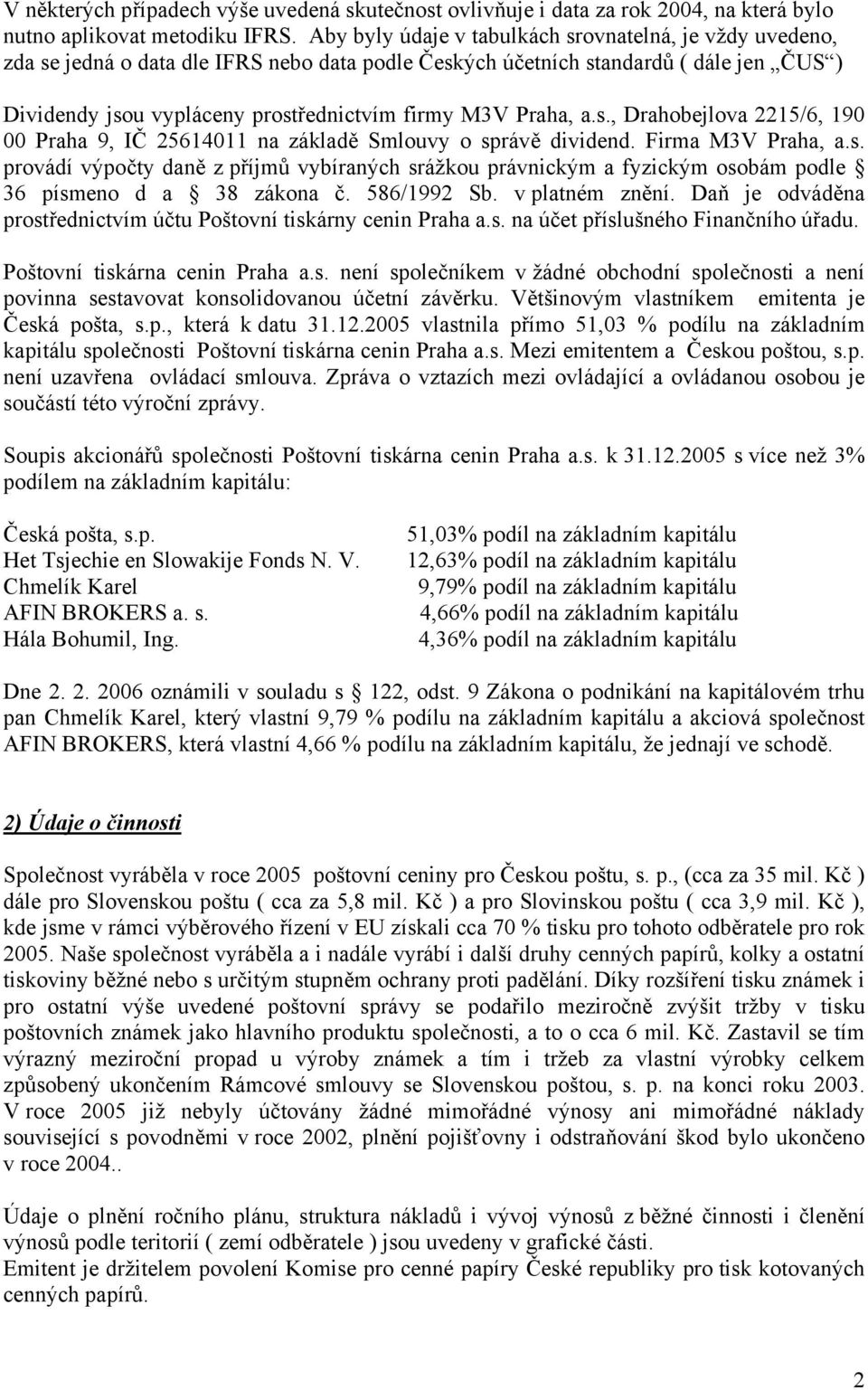 Praha, a.s., Drahobejlova 2215/6, 190 00 Praha 9, IČ 25614011 na základě Smlouvy o správě dividend. Firma M3V Praha, a.s. provádí výpočty daně z příjmů vybíraných srážkou právnickým a fyzickým osobám podle 36 písmeno d a 38 zákona č.