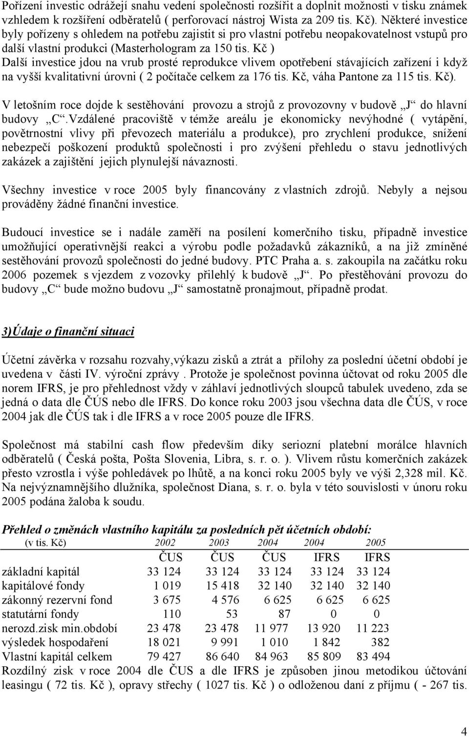 Kč ) Další investice jdou na vrub prosté reprodukce vlivem opotřebení stávajících zařízení i když na vyšší kvalitativní úrovni ( 2 počítače celkem za 176 tis. Kč, váha Pantone za 115 tis. Kč).