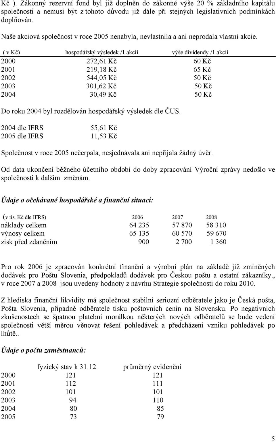 ( v Kč) hospodářský výsledek /1 akcii výše dividendy /1 akcii 2000 272,61 Kč 60 Kč 2001 219,18 Kč 65 Kč 2002 544,05 Kč 50 Kč 2003 301,62 Kč 50 Kč 2004 30,49 Kč 50 Kč Do roku 2004 byl rozdělován