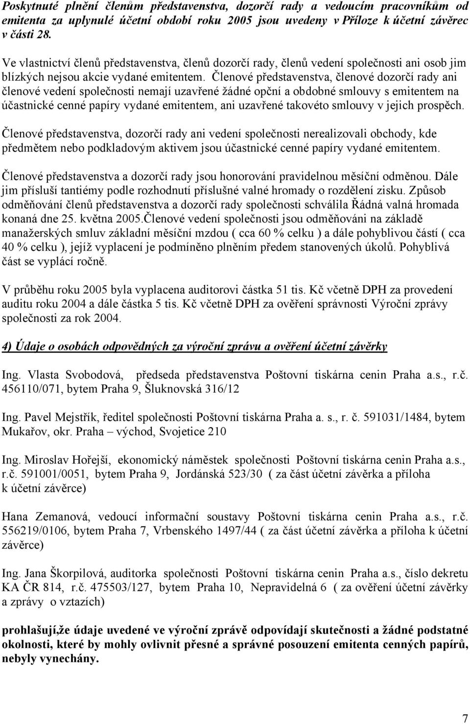 Členové představenstva, členové dozorčí rady ani členové vedení společnosti nemají uzavřené žádné opční a obdobné smlouvy s emitentem na účastnické cenné papíry vydané emitentem, ani uzavřené