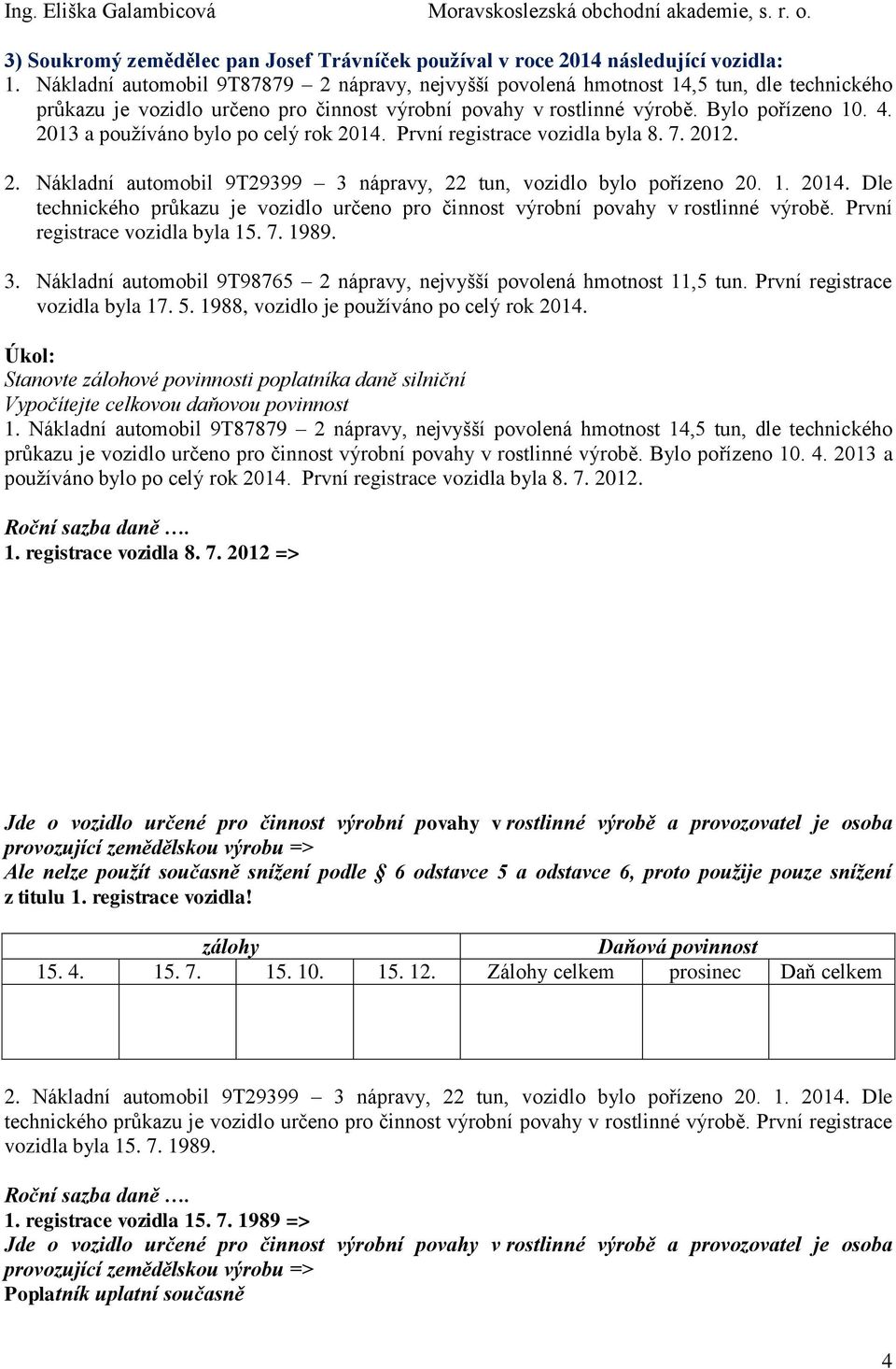 2013 a používáno bylo po celý rok 2014. První registrace vozidla byla 8. 7. 2012. 2. Nákladní automobil 9T29399 3 nápravy, 22 tun, vozidlo bylo pořízeno 20. 1. 2014. Dle technického průkazu je vozidlo určeno pro činnost výrobní povahy v rostlinné výrobě.