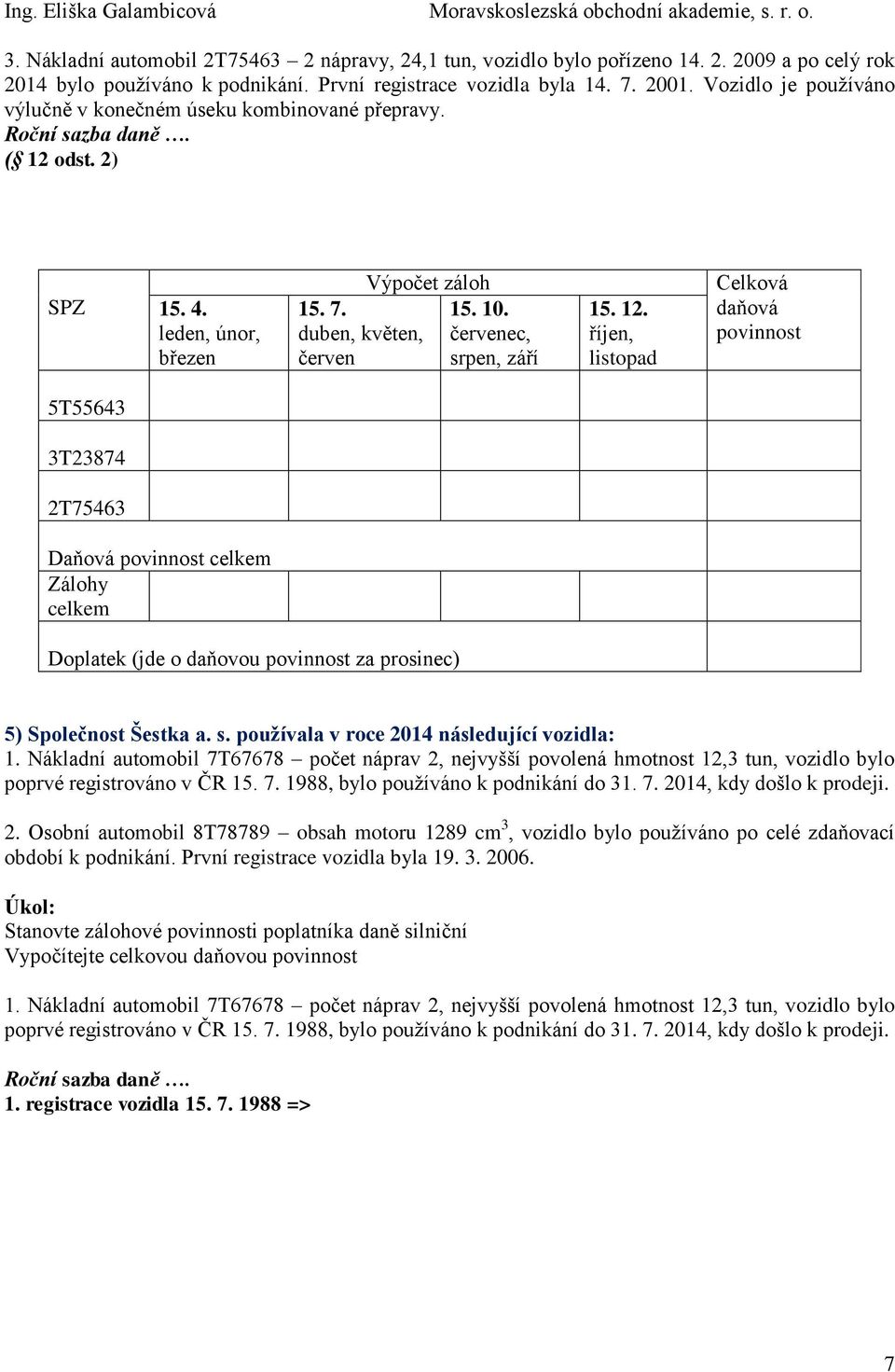 2) ec, srpen, září říjen, listopad Celková daňová 5T55643 3T23874 2T75463 Doplatek (jde o daňovou za prosinec) 5) Společnost Šestka a. s. používala v roce 2014 následující vozidla: 1.