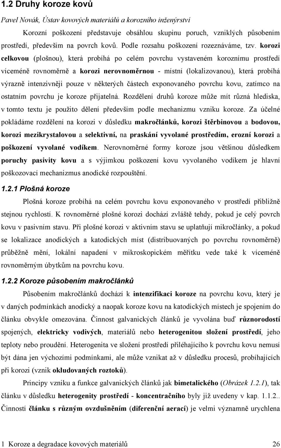 korozi celkovou (plošnou), která probíhá po celém povrchu vystaveném koroznímu prostředí víceméně rovnoměrně a korozi nerovnoměrnou - místní (lokalizovanou), která probíhá výrazně intenzivněji pouze