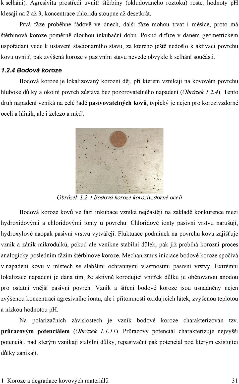 Pokud difúze v daném geometrickém uspořádání vede k ustavení stacionárního stavu, za kterého ještě nedošlo k aktivaci povrchu kovu uvnitř, pak zvýšená koroze v pasivním stavu nevede obvykle k selhání