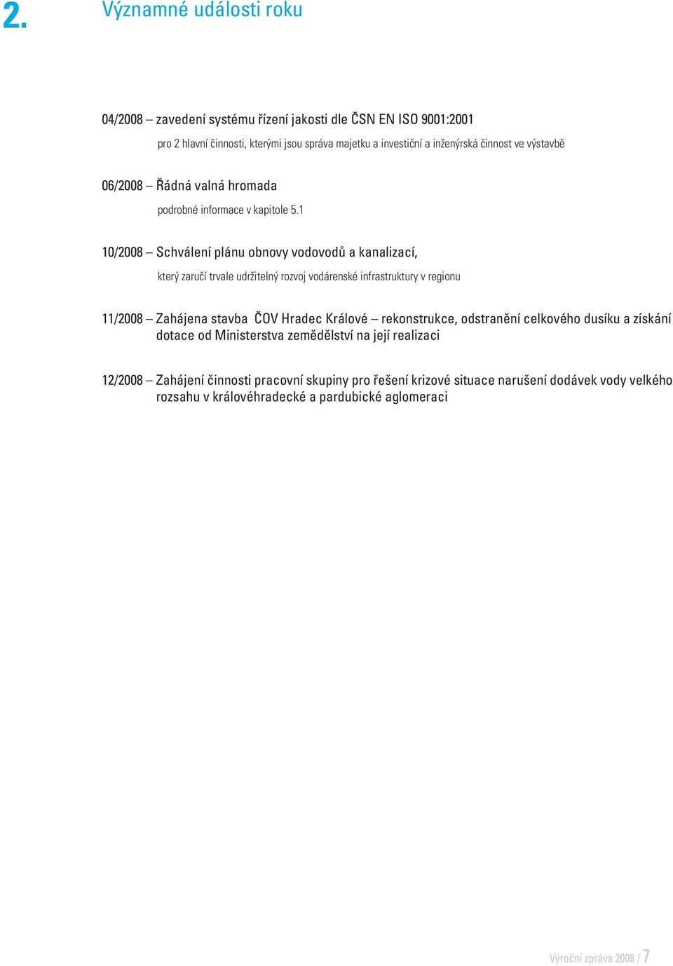 1 10/2008 Schválení plánu obnovy vodovodů a kanalizací, který zaručí trvale udržitelný rozvoj vodárenské infrastruktury v regionu 11/2008 Zahájena stavba ČOV Hradec Králové