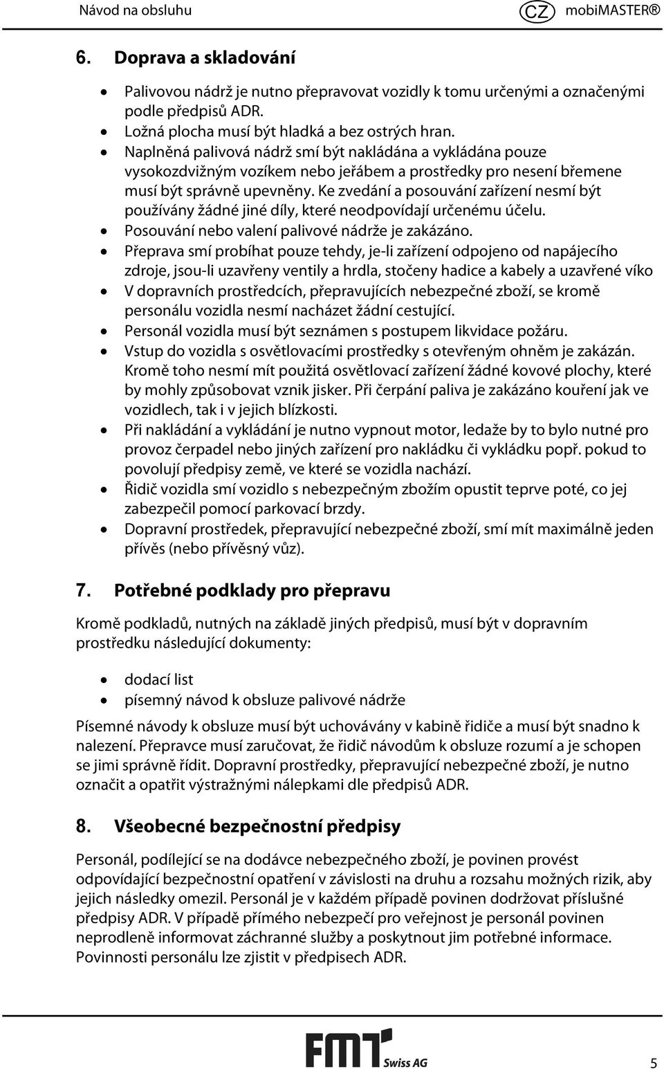 Ke zvedání a posouvání zařízení nesmí být používány žádné jiné díly, které neodpovídají určenému účelu. Posouvání nebo valení palivové nádrže je zakázáno.