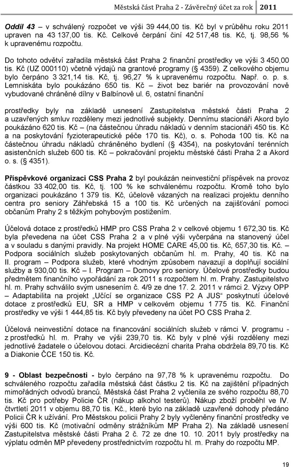Kč, tj. 96,27 % k upravenému rozpočtu. Např. o. p. s. Lemniskáta bylo poukázáno 650 tis. Kč ţivot bez bariér na provozování nově vybudované chráněné dílny v Balbínově ul.