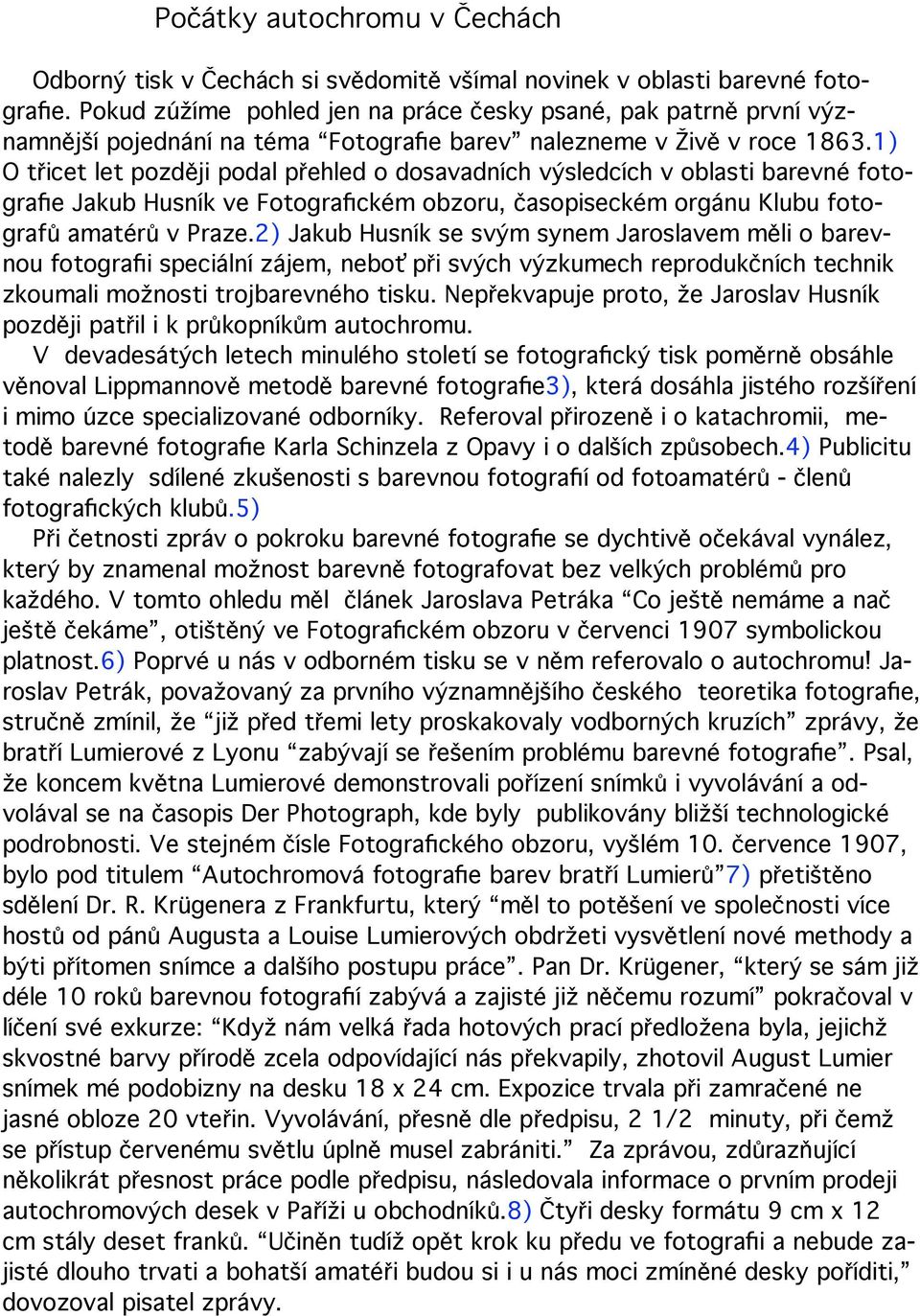1) O třicet let později podal přehled o dosavadních výsledcích v oblasti barevné fotografie Jakub Husník ve Fotografickém obzoru, časopiseckém orgánu Klubu fotografů amatérů v Praze.
