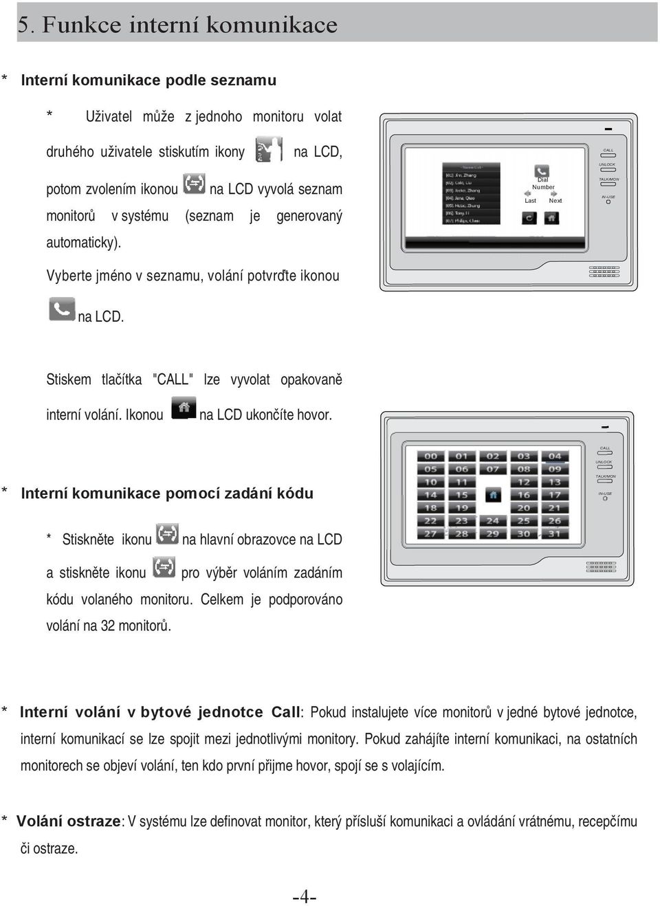 Ikonou na LCD ukončíte hovor. * Interní komunikace pomocí zadání kódu * Stiskněte ikonu na hlavní obrazovce na LCD a stiskněte ikonu pro výběr voláním zadáním kódu volaného monitoru.