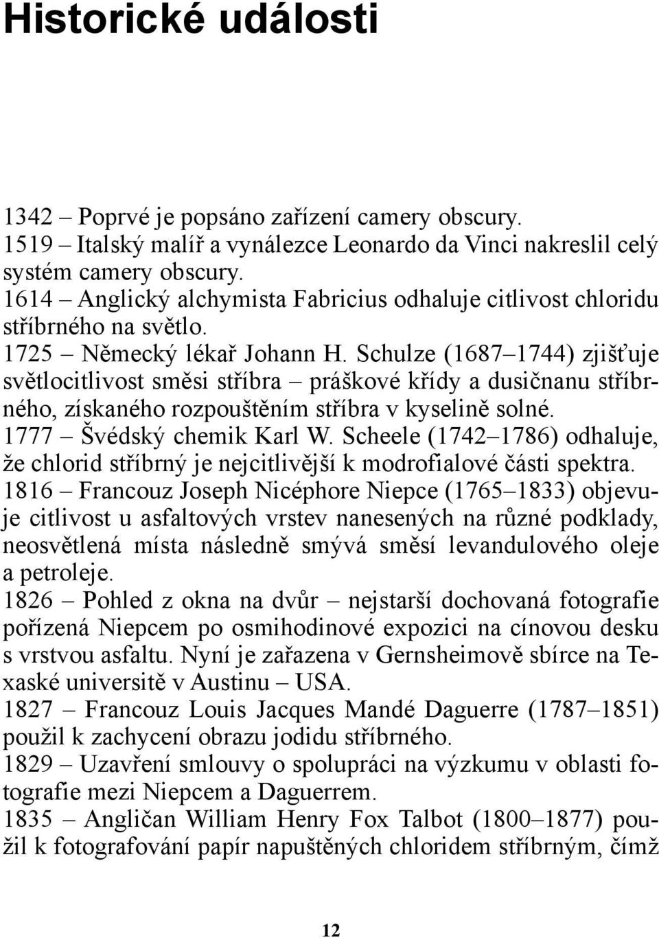 Schulze (1687 1744) zjišťuje světlocitlivost směsi stříbra práškové křídy a dusičnanu stříbrného, získaného rozpouštěním stříbra v kyselině solné. 1777 Švédský chemik Karl W.