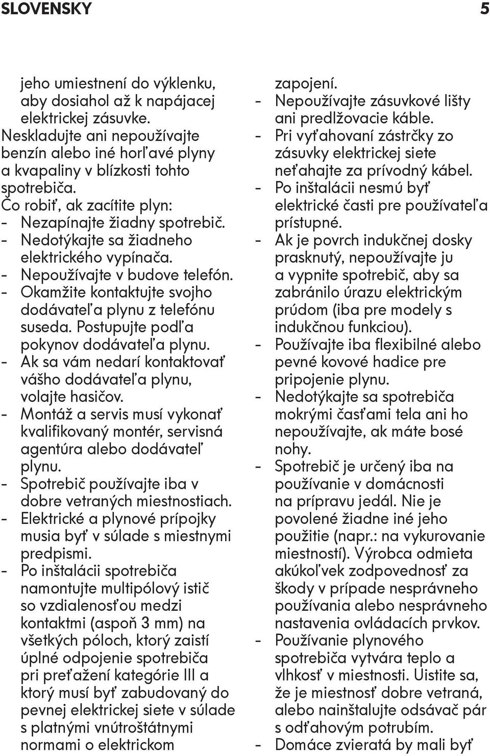 - Okamžite kontaktujte svojho dodávateľa plynu z telefónu suseda. Postupujte podľa pokynov dodávateľa plynu. - Ak sa vám nedarí kontaktovať vášho dodávateľa plynu, volajte hasičov.