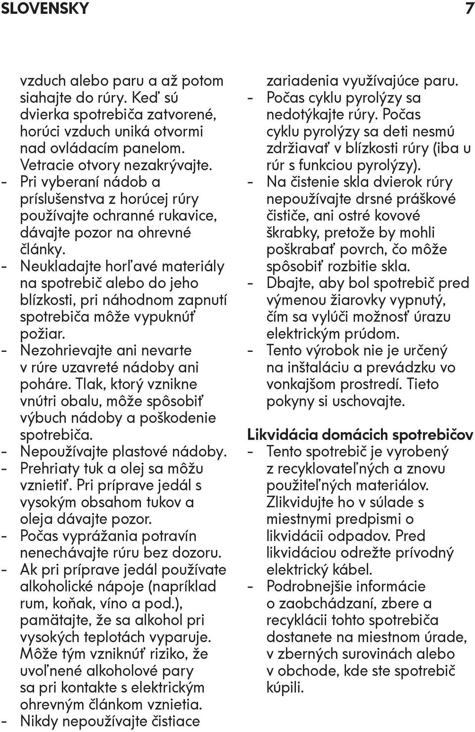 - Neukladajte horľavé materiály na spotrebič alebo do jeho blízkosti, pri náhodnom zapnutí spotrebiča môže vypuknúť požiar. - Nezohrievajte ani nevarte v rúre uzavreté nádoby ani poháre.
