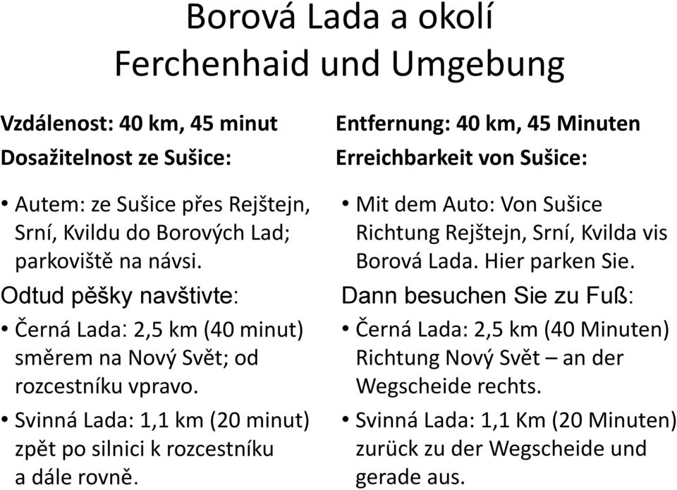 Svinná Lada: 1,1 km (20 minut) zpět po silnici k rozcestníku a dále rovně.