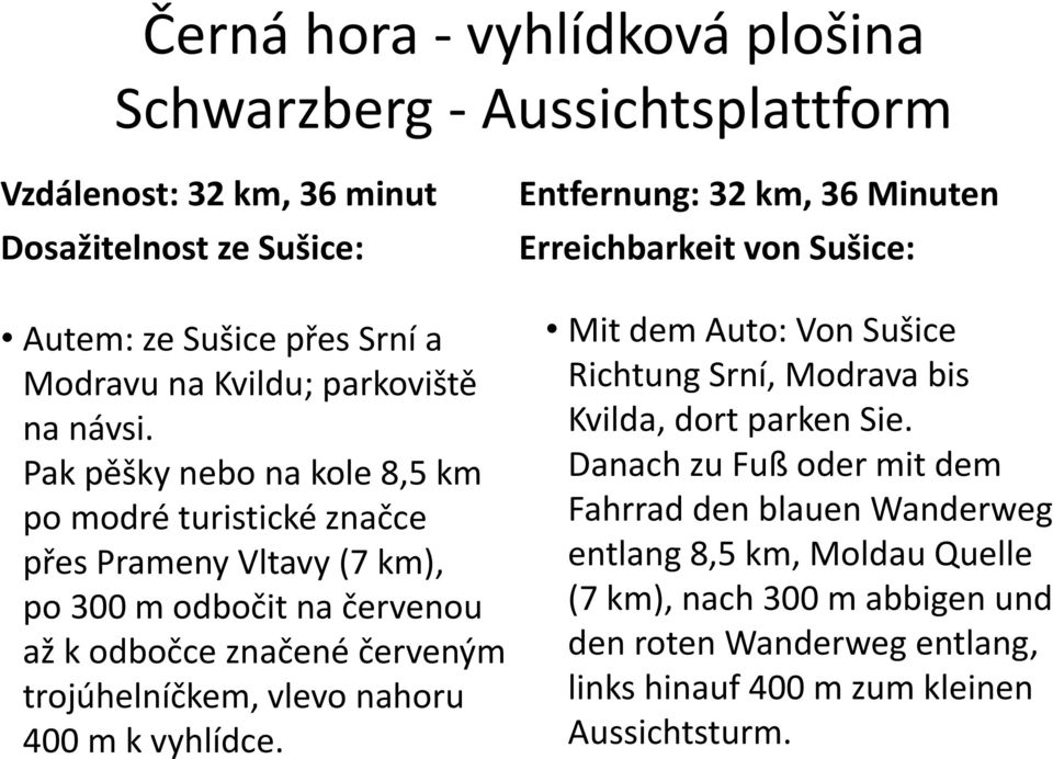 Pak pěšky nebo na kole 8,5 km po modré turistické značce přes Prameny Vltavy (7 km), po 300 m odbočit na červenou až k odbočce značené červeným trojúhelníčkem, vlevo nahoru