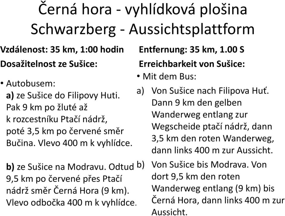 Odtud 9,5 km po červené přes Ptačí nádrž směr Černá Hora (9 km). Vlevo odbočka 400 m k vyhlídce. Entfernung: 35 km, 1.