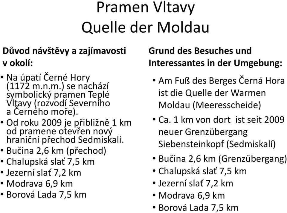 Bučina 2,6 km (přechod) Chalupská slať 7,5 km Jezerní slať 7,2 km Modrava 6,9 km Borová Lada 7,5 km Grund des Besuches und Interessantes in der Umgebung: Am Fuß des