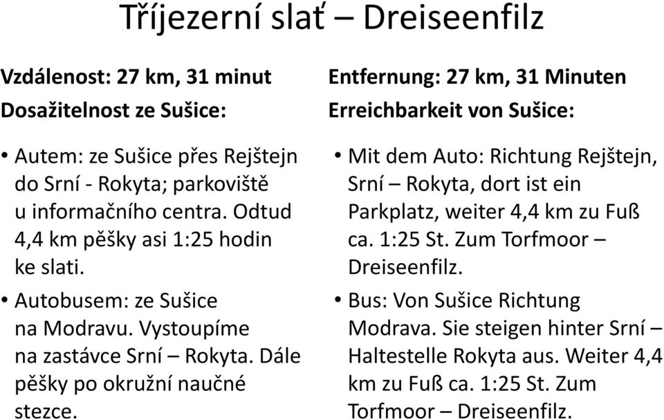 Entfernung: 27 km, 31 Minuten Erreichbarkeit von Sušice: Mit dem Auto: Richtung Rejštejn, Srní Rokyta, dort ist ein Parkplatz, weiter 4,4 km zu Fuß ca. 1:25 St.