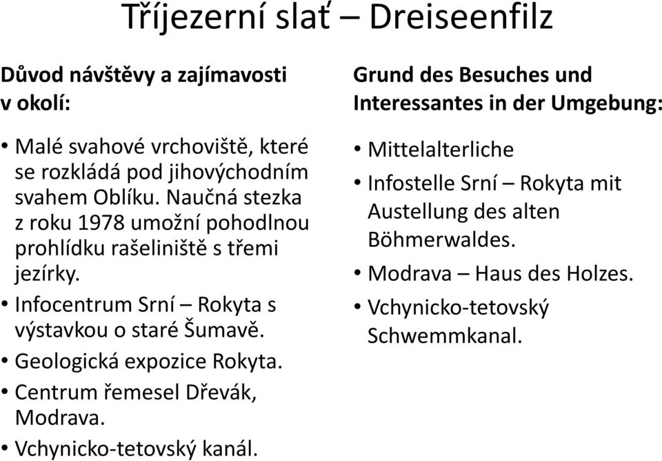 Infocentrum Srní Rokyta s výstavkou o staré Šumavě. Geologická expozice Rokyta. Centrum řemesel Dřevák, Modrava. Vchynicko-tetovský kanál.