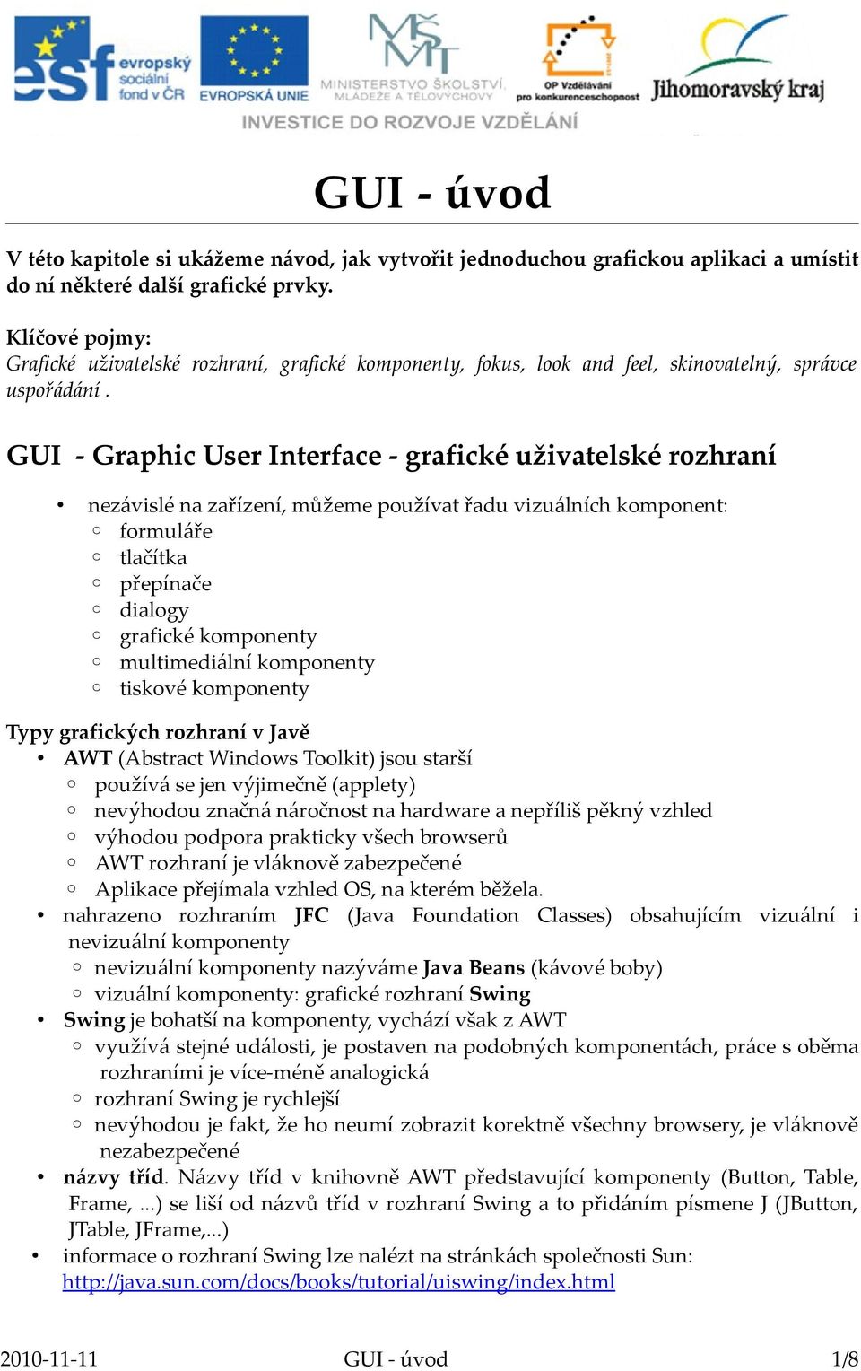 GUI - Graphic User Interface - grafické uživatelské rozhraní nezávislé na zařízení, můžeme používat řadu vizuálních komponent: formuláře tlačítka přepínače dialogy grafické komponenty multimediální