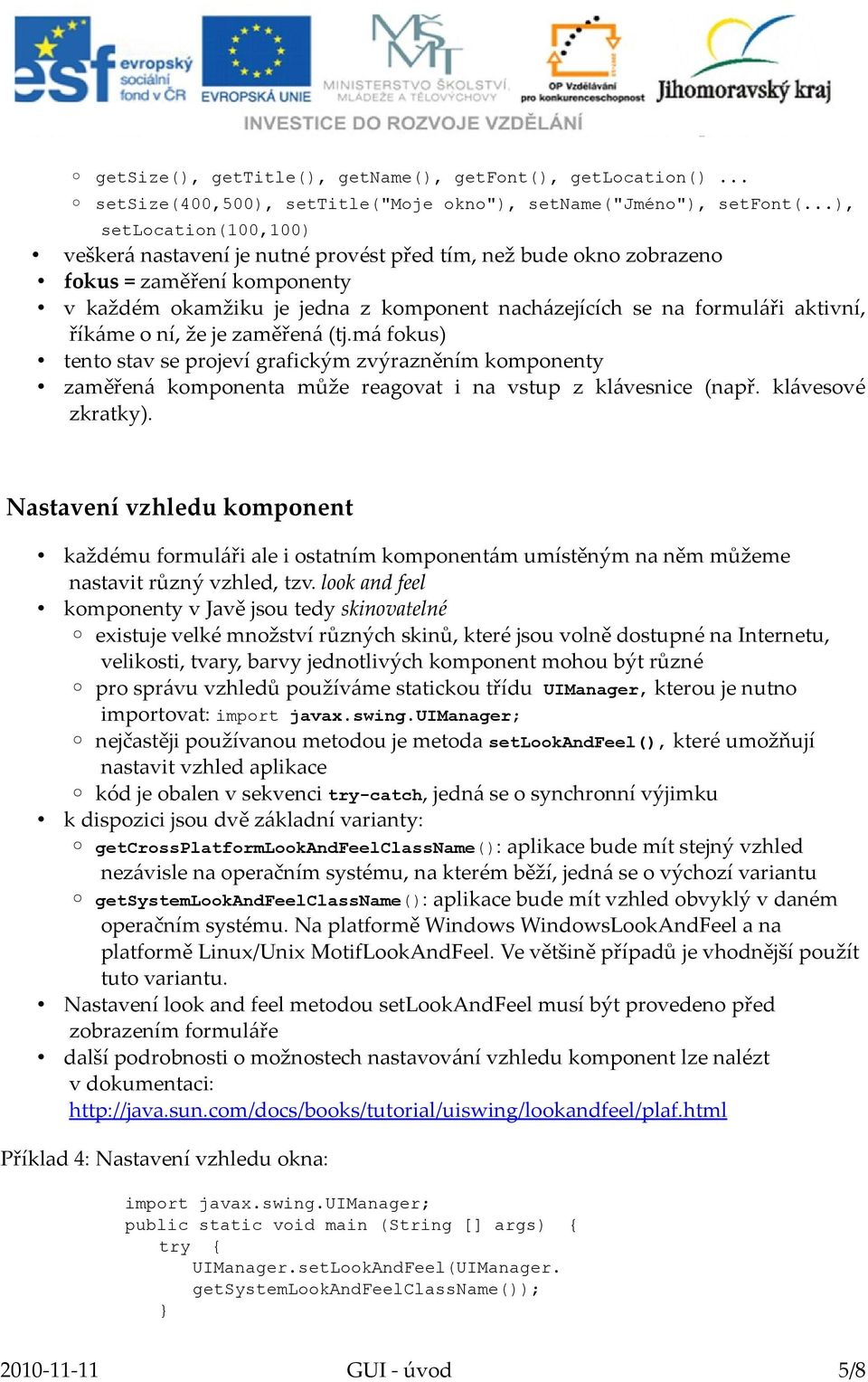 aktivní, říkáme o ní, že je zaměřená (tj.má fokus) tento stav se projeví grafickým zvýrazněním komponenty zaměřená komponenta může reagovat i na vstup z klávesnice (např. klávesové zkratky).