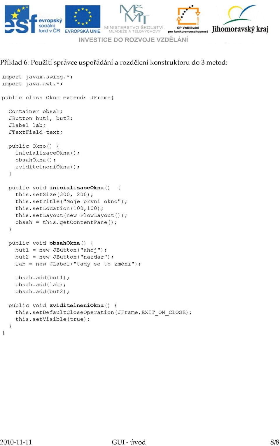setsize(300, 200); this.settitle("moje první okno"); this.setlocation(100,100); this.setlayout(new FlowLayout()); obsah = this.