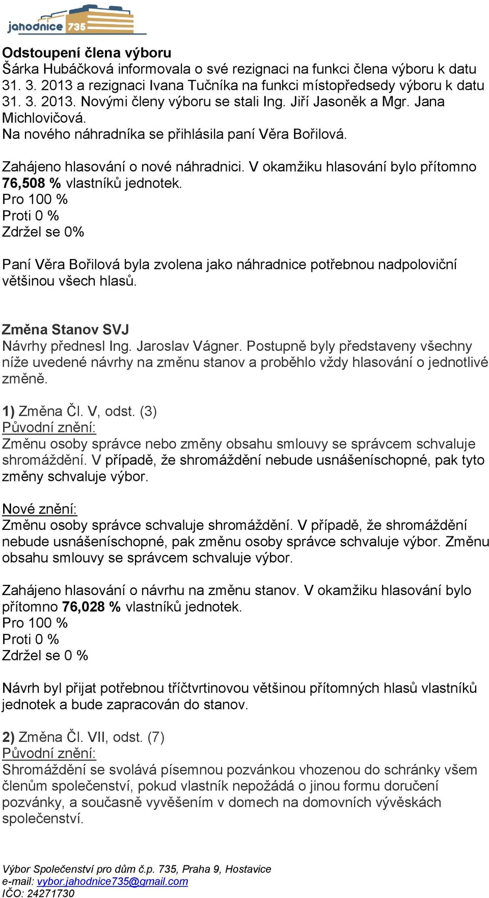 Zdržel se 0% Paní Věra Bořilová byla zvolena jako náhradnice potřebnou nadpoloviční většinou všech hlasů. Změna Stanov SVJ Návrhy přednesl Ing. Jaroslav Vágner.