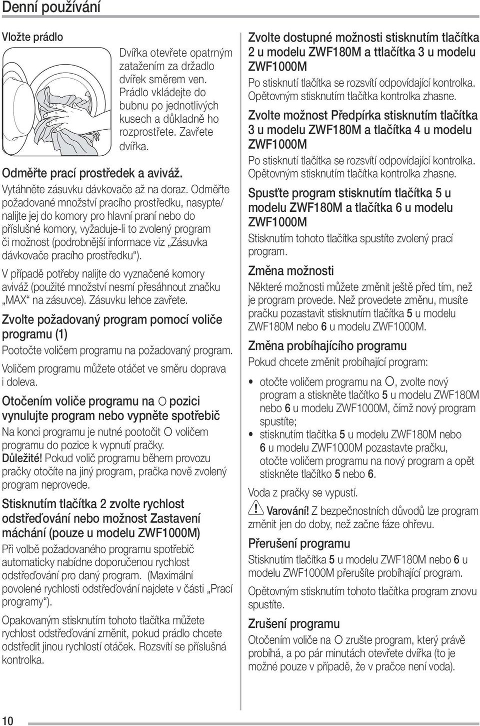 Odměřte požadované množství pracího prostředku, nasypte/ nalijte jej do komory pro hlavní praní nebo do příslušné komory, vyžaduje-li to zvolený program či možnost (podrobnější informace viz Zásuvka