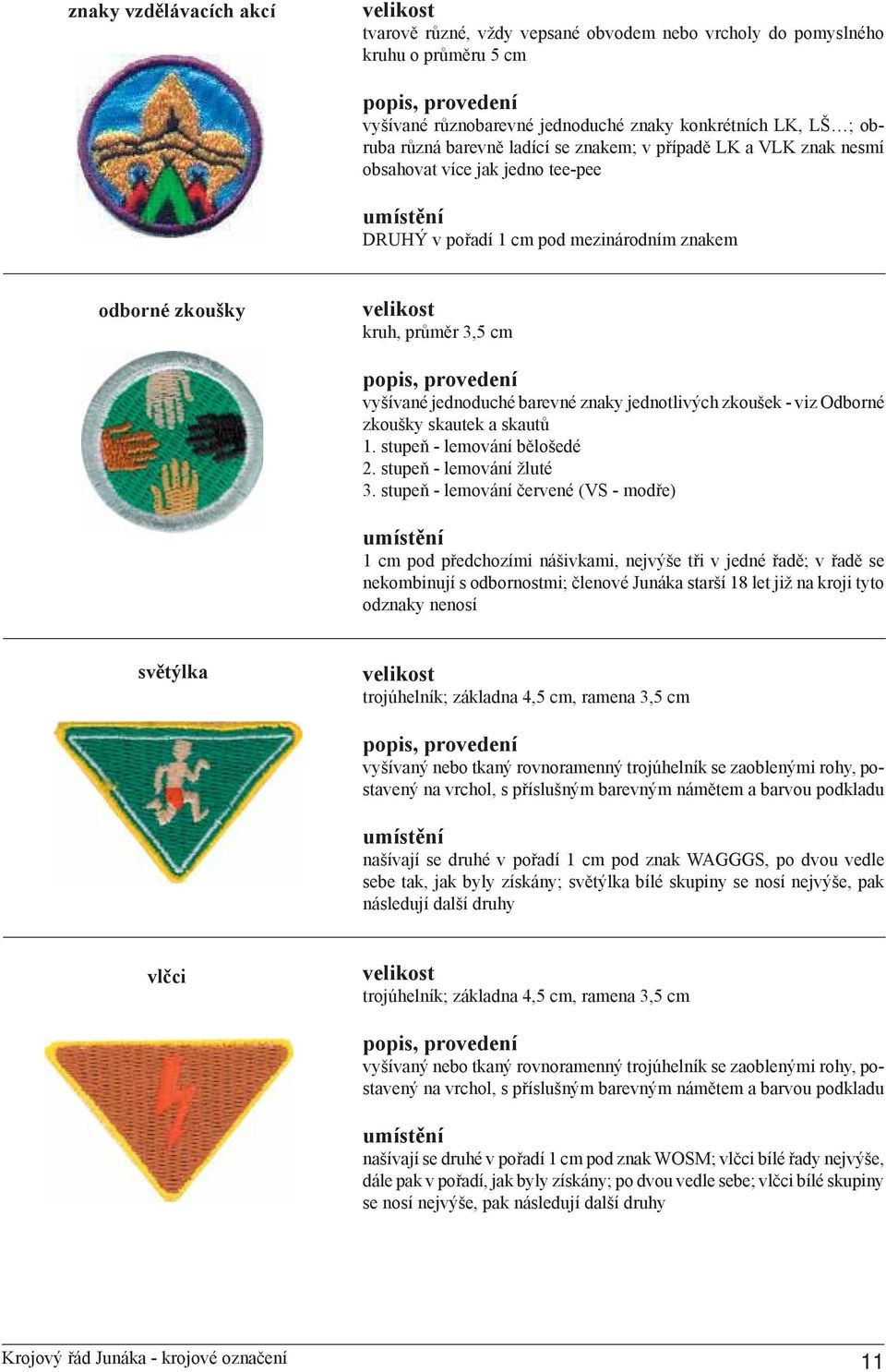 zkoušek - viz Odborné zkoušky skautek a skautů 1. stupeň - lemování bělošedé 2. stupeň - lemování žluté 3.