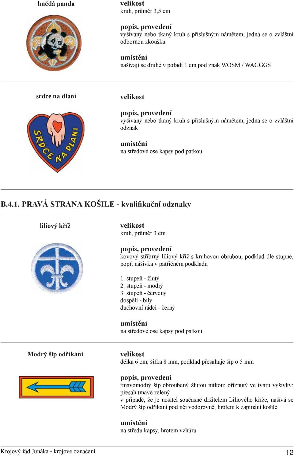 PRAVÁ STRANA KOŠILE - kvalifikační odznaky liliový kříž kruh, průměr 3 cm kovový stříbrný liliový kříž s kruhovou obrubou, podklad dle stupně, popř. nášivka v patřičném podkladu 1. stupeň - žlutý 2.