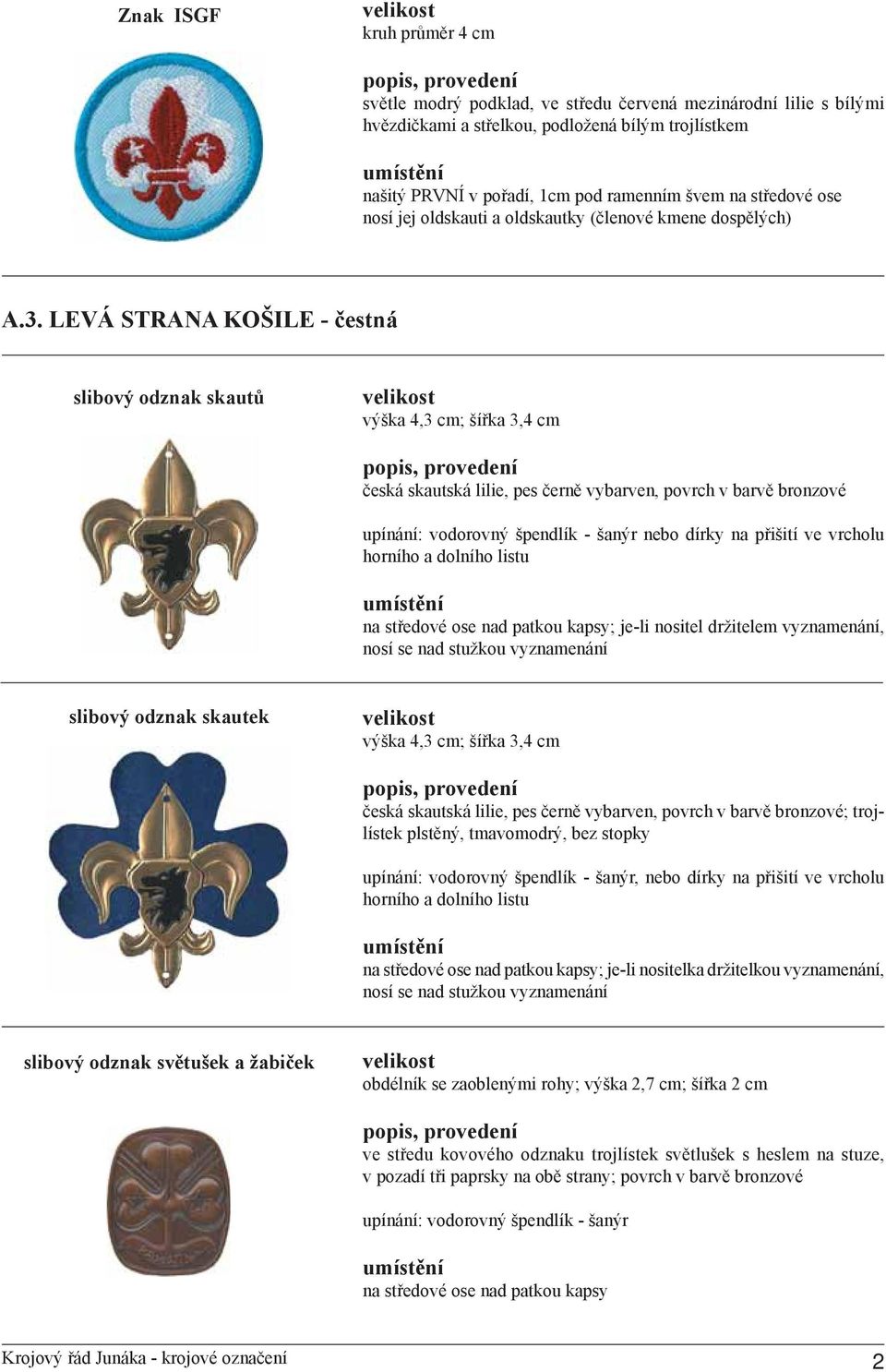 LEVÁ STRANA KOŠILE - čestná slibový odznak skautů výška 4,3 cm; šířka 3,4 cm česká skautská lilie, pes černě vybarven, povrch v barvě bronzové upínání: vodorovný špendlík - šanýr nebo dírky na