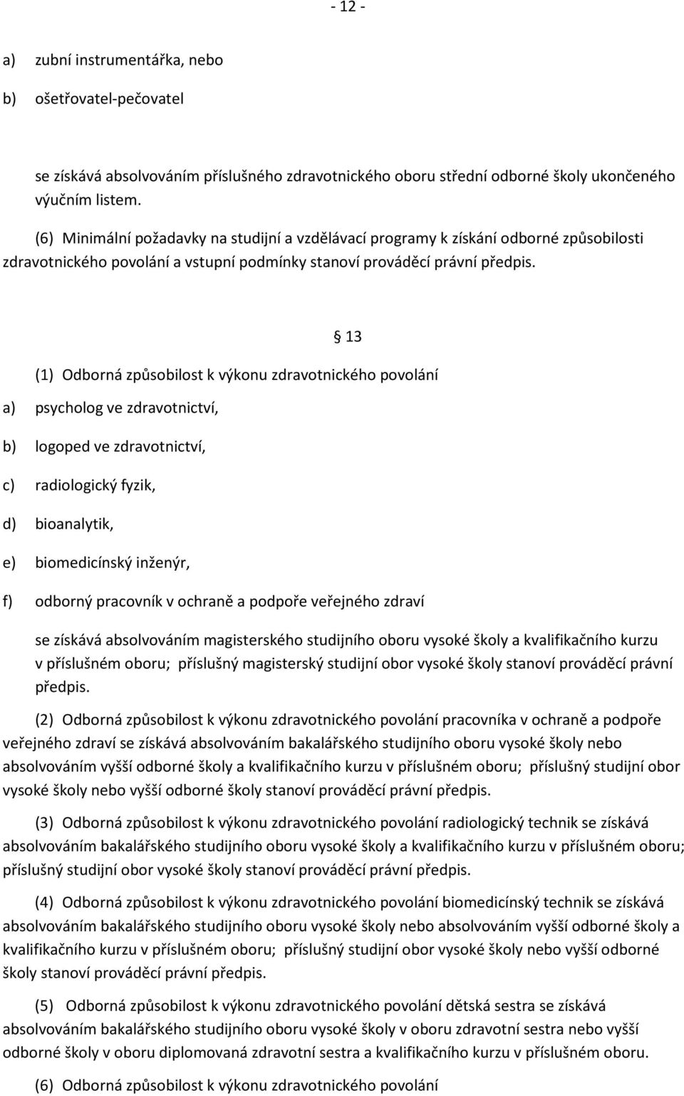 13 (1) Odborná způsobilost k výkonu zdravotnického povolání a) psycholog ve zdravotnictví, b) logoped ve zdravotnictví, c) radiologický fyzik, d) bioanalytik, e) biomedicínský inženýr, f) odborný