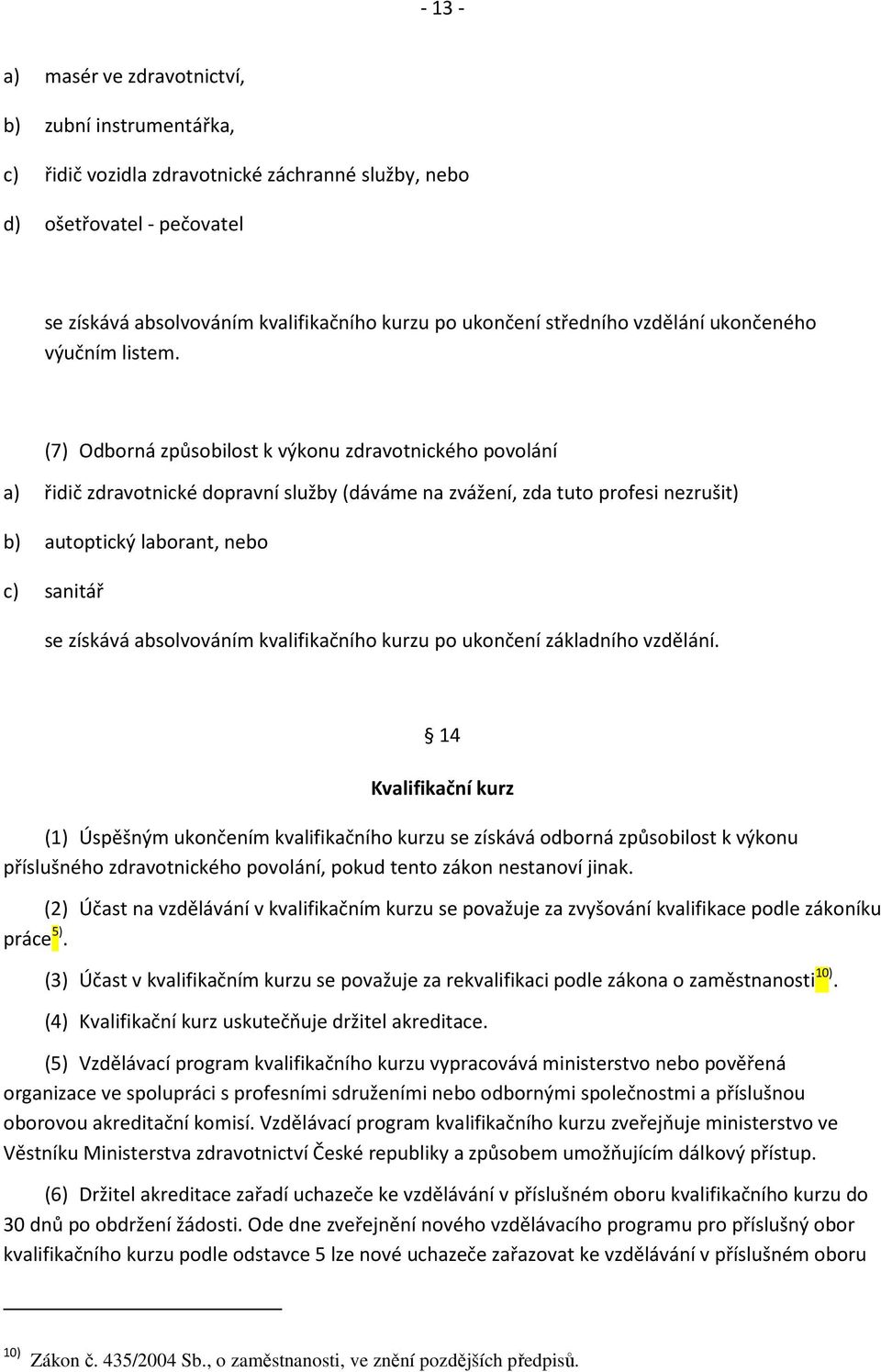 (7) Odborná způsobilost k výkonu zdravotnického povolání a) řidič zdravotnické dopravní služby (dáváme na zvážení, zda tuto profesi nezrušit) b) autoptický laborant, nebo c) sanitář se získává