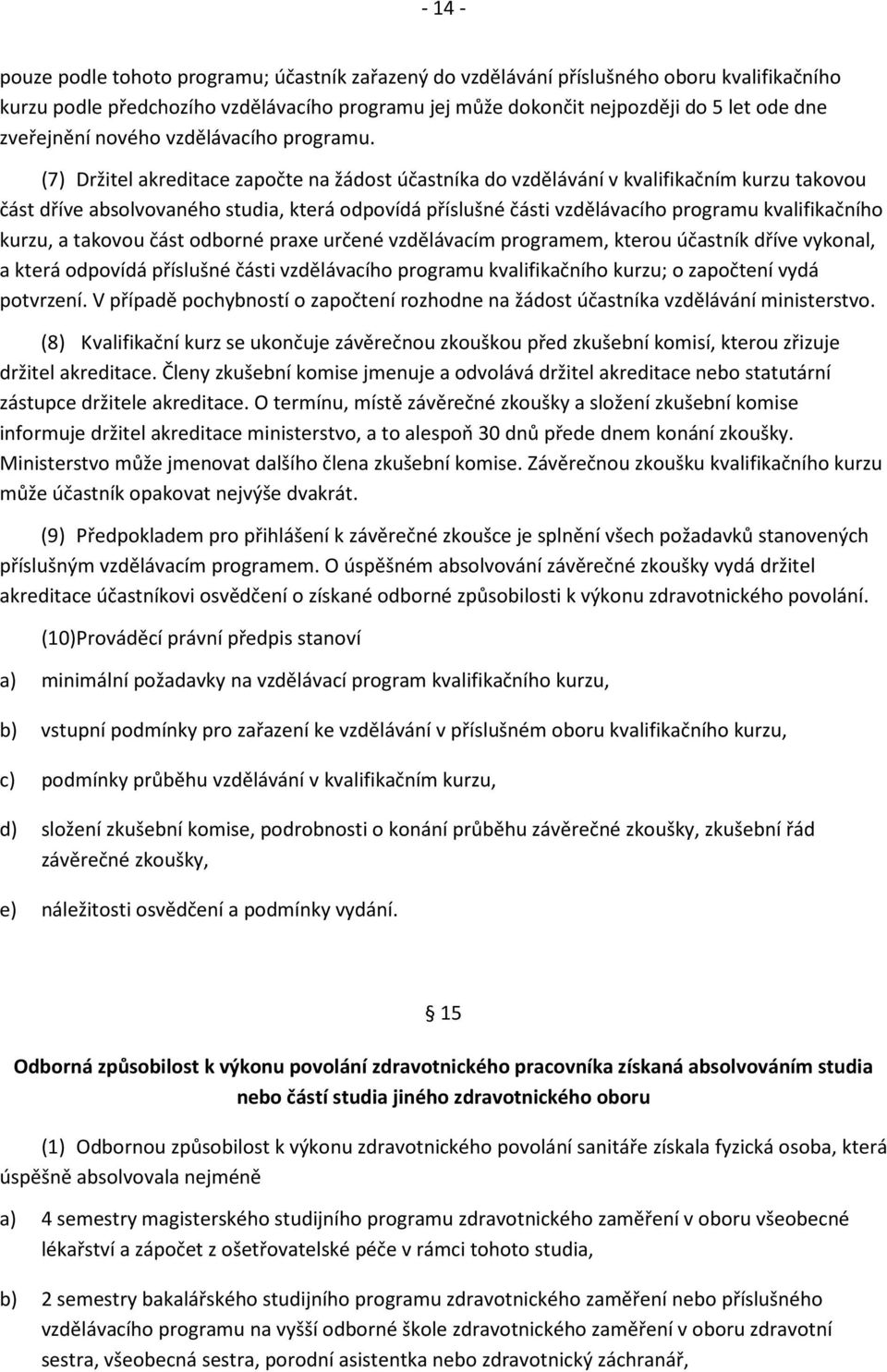 (7) Držitel akreditace započte na žádost účastníka do vzdělávání v kvalifikačním kurzu takovou část dříve absolvovaného studia, která odpovídá příslušné části vzdělávacího programu kvalifikačního