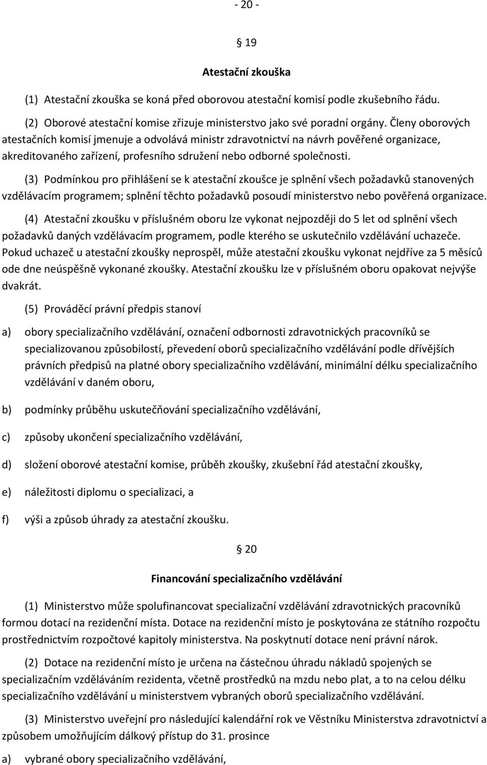 (3) Podmínkou pro přihlášení se k atestační zkoušce je splnění všech požadavků stanovených vzdělávacím programem; splnění těchto požadavků posoudí ministerstvo nebo pověřená organizace.