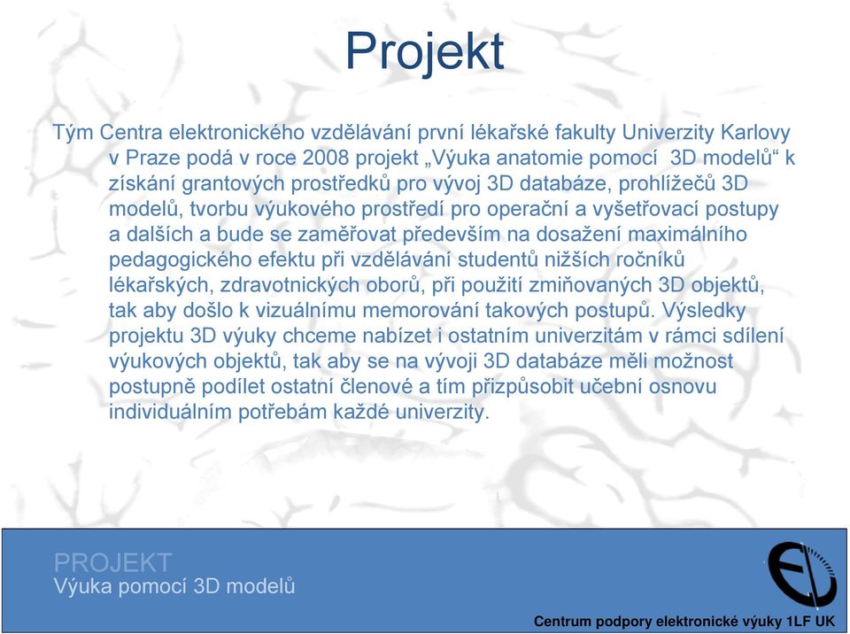 studentů nižších ročníků lékařských, zdravotnických oborů, při použití zmiňovaných 3D objektů, tak aby došlo k vizuálnímu memorování takových postupů.