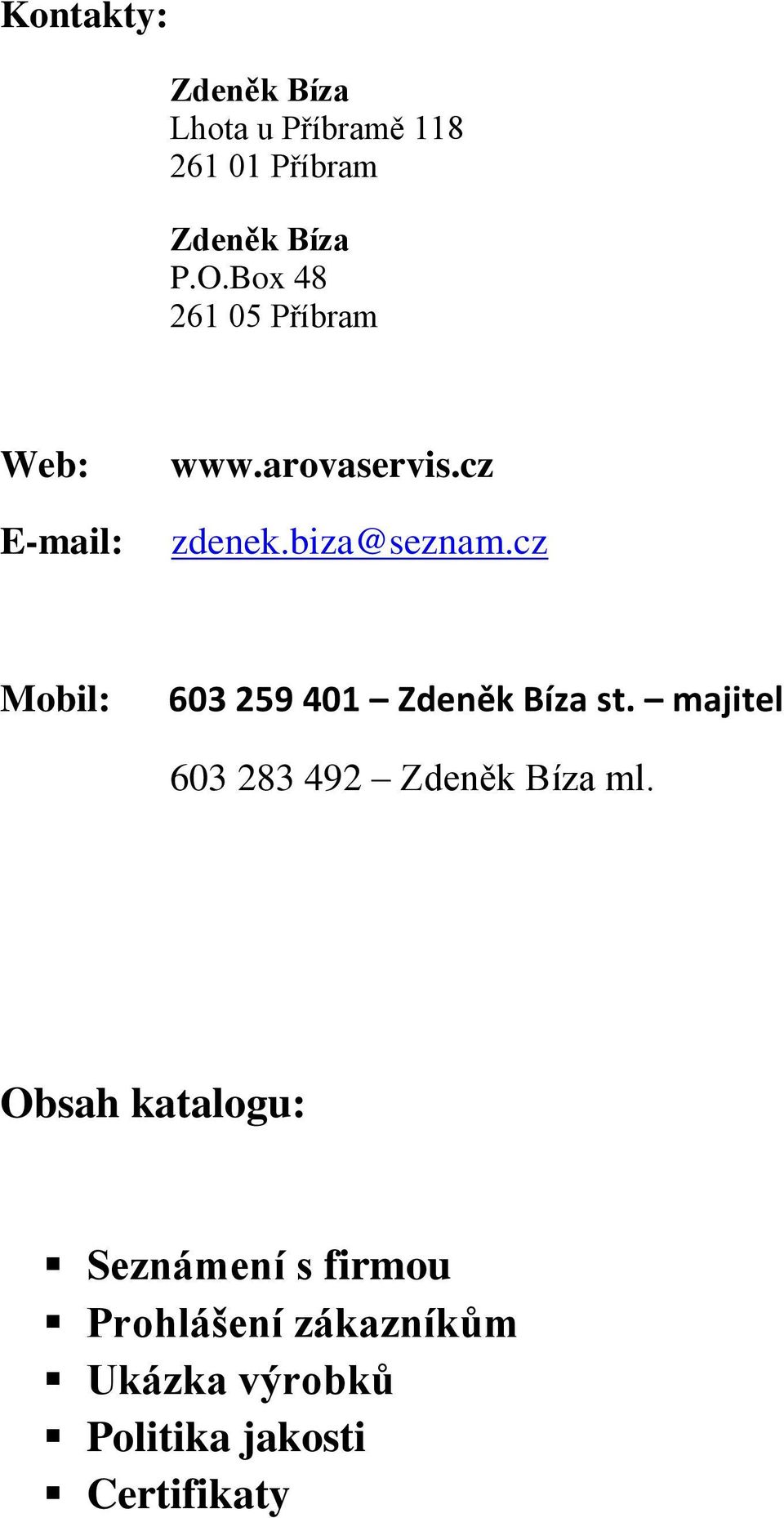 cz Mobil: 603 259 401 Zdeněk Bíza st. majitel 603 283 492 Zdeněk Bíza ml.
