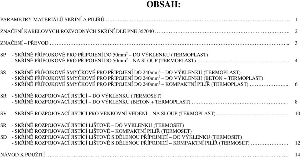 VÝKLENKU (TERMOPLAST) - SKÍN PÍPOJKOVÉ SMYKOVÉ PRO PIPOJENÍ DO 240mm 2 DO VÝKLENKU (BETON + TERMOPLAST) - SKÍN PÍPOJKOVÉ SMYKOVÉ PRO PIPOJENÍ DO 240mm 2 KOMPAKTNÍ PILÍ (TERMOPLAST).