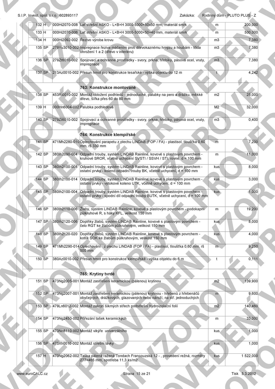 0897 Zakázka: Rodinný dů PLUTO PLUS Z 7 8 9 0 7 8 9 0 000i070008 000i07000 000i0900 Lať sřešní ASKO L B 000000 0x0, aeriál srk Lať sřešní ASKO L B 000000 0 0, aeriál srk Řezivo výroba krovu 79Yu0000