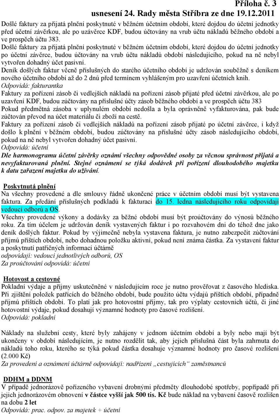 Došlé faktury za přijatá plnění poskytnuté v běžném účetním období, které dojdou do účetní jednotky po účetní závěrce, budou účtovány na vrub účtu nákladů období následujícího, pokud na ně nebyl