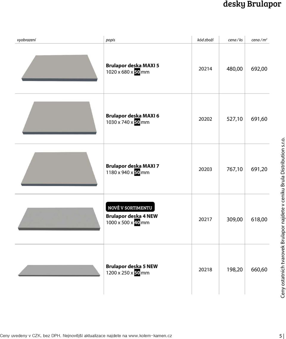 1000 x 500 x 40 mm Brulapor deska 5 NEW 1200 x 250 x 50 mm 20203 767,10 691,20 20217 309,00 618,00 20218 198,20 660,60 Ceny ostatních