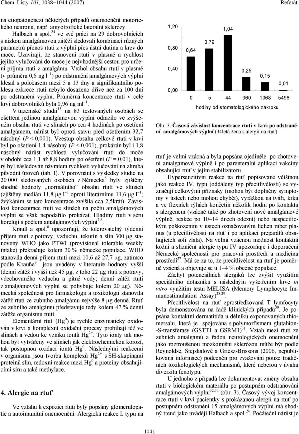 Uzavírají, že stanovení rtuti v plasmě a rychlost jejího vylučování do moče je nejvhodnější cestou pro určení příjmu rtuti z amalgámu.