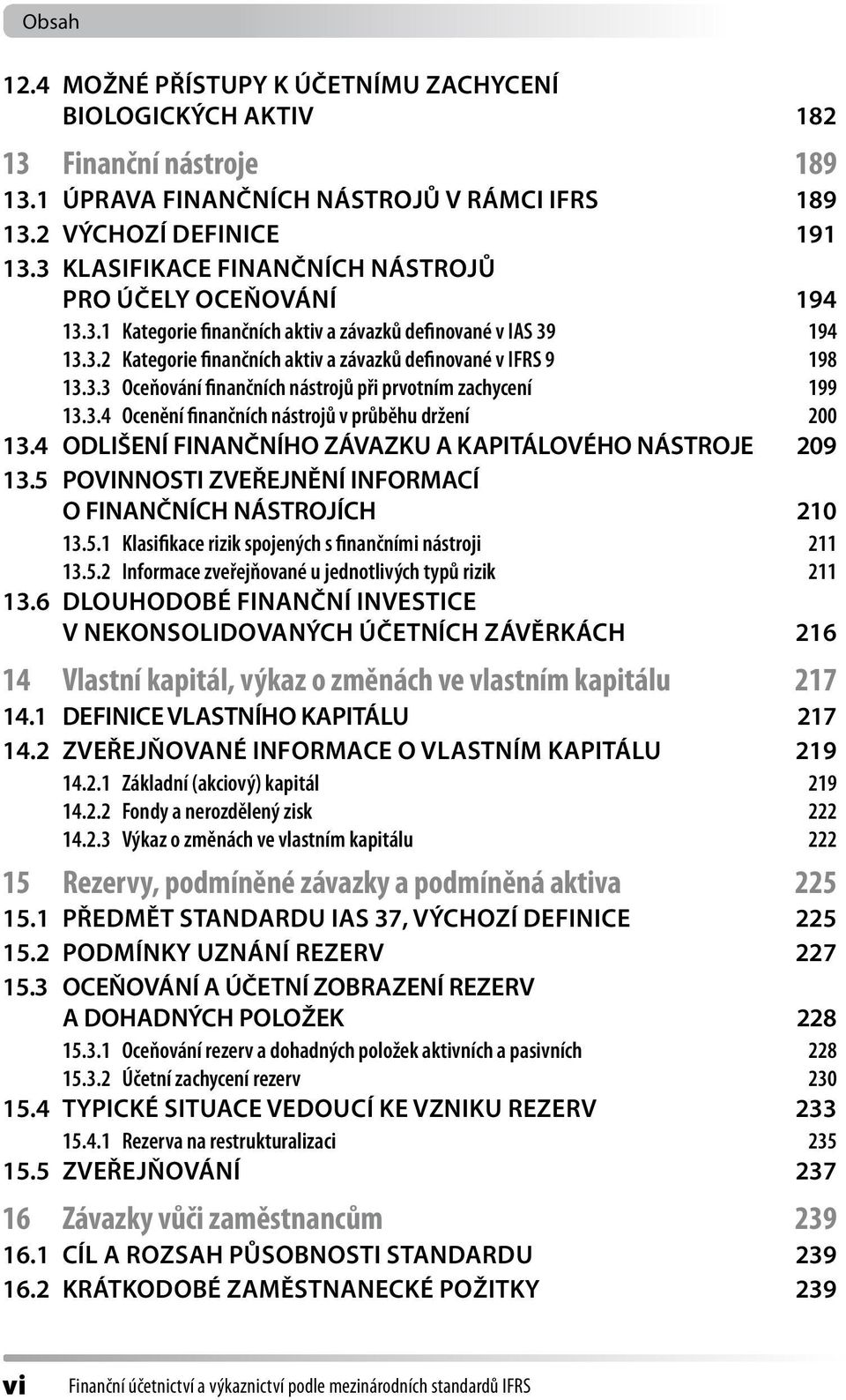 3.4 Ocenění finančních nástrojů v průběhu držení 200 13.4 Odlišení finančního závazku a kapitálového nástroje 209 13.5 Povinnosti zveřejnění informací o finančních nástrojích 210 13.5.1 Klasifikace rizik spojených s finančními nástroji 211 13.