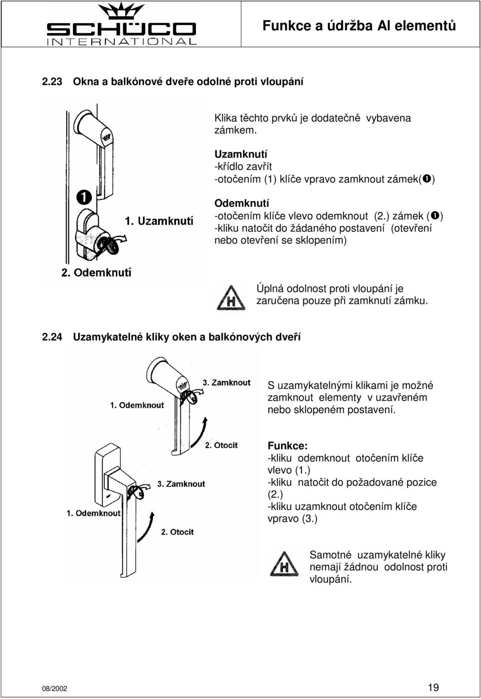 ) zámek (❶) -kliku natočit do žádaného postavení (otevření nebo otevření se sklopením) Úplná odolnost proti vloupání je zaručena pouze při zamknutí zámku. 2.