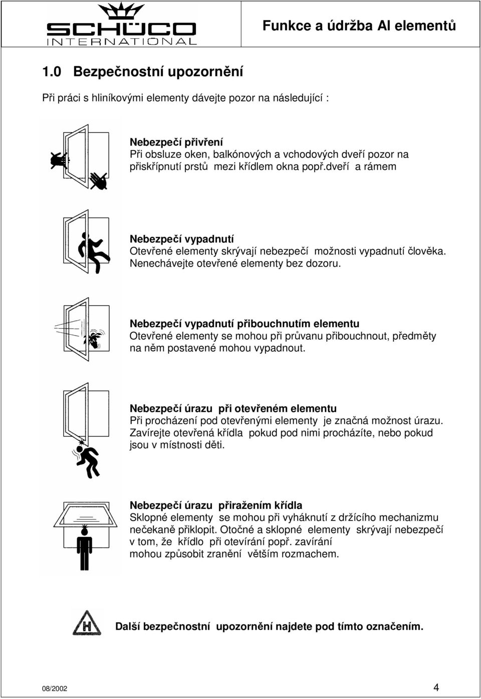 Nebezpečí vypadnutí přibouchnutím elementu Otevřené elementy se mohou při průvanu přibouchnout, předměty na něm postavené mohou vypadnout.