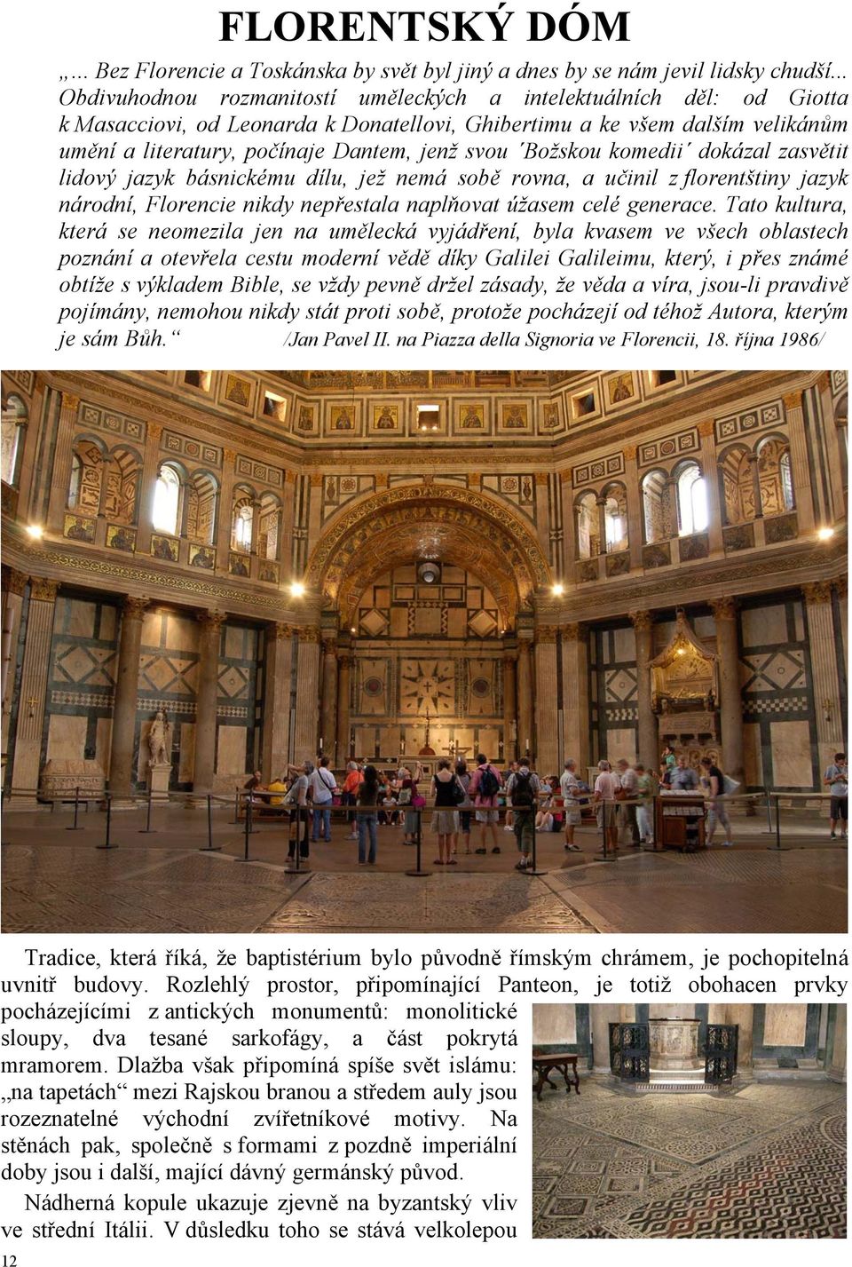 Božskou komedii dokázal zasvětit lidový jazyk básnickému dílu, jež nemá sobě rovna, a učinil z florentštiny jazyk národní, Florencie nikdy nepřestala naplňovat úžasem celé generace.