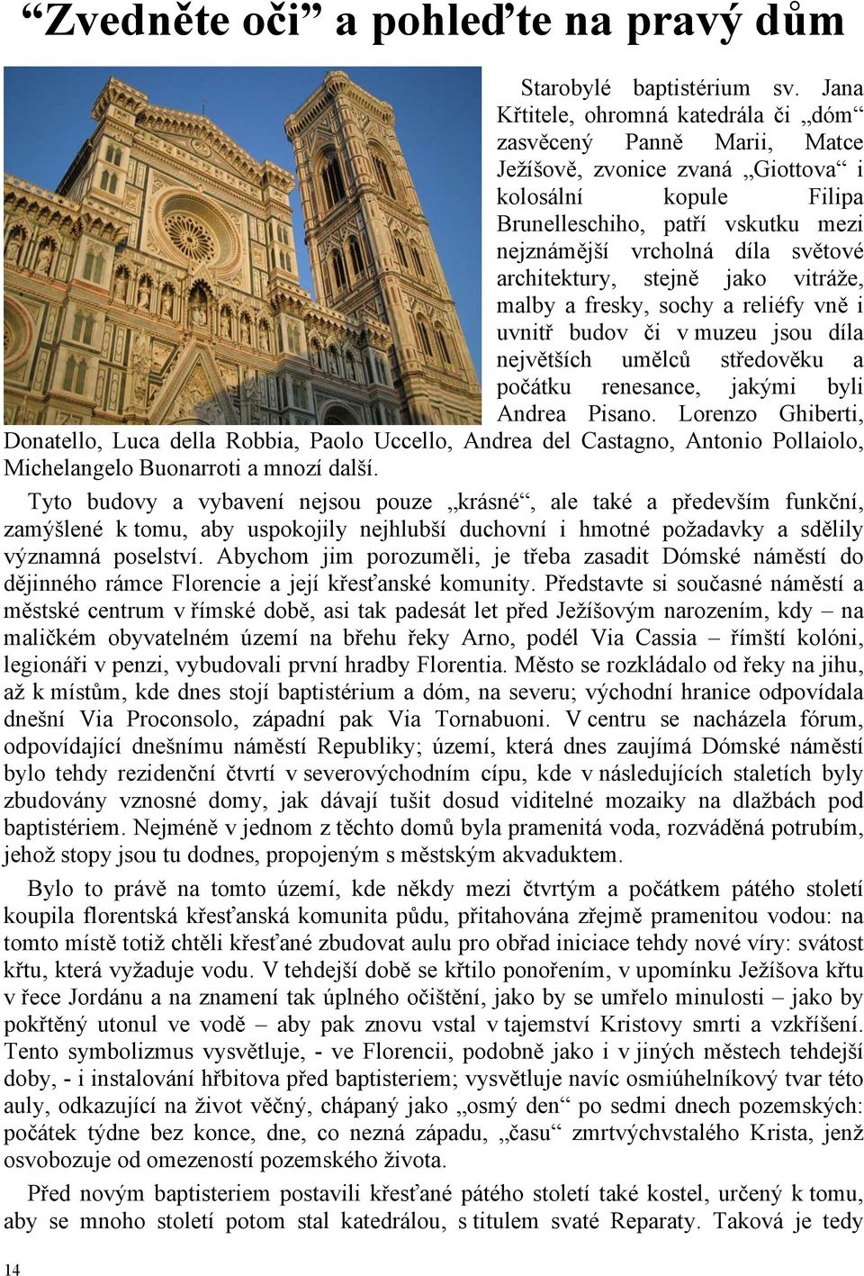 architektury, stejně jako vitráže, malby a fresky, sochy a reliéfy vně i uvnitř budov či v muzeu jsou díla největších umělců středověku a počátku renesance, jakými byli Andrea Pisano.
