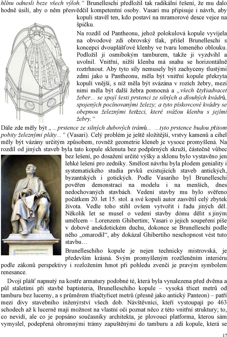 Na rozdíl od Pantheonu, jehož polokulová kopule vyvíjela na obvodové zdi obrovský tlak, přišel Brunelleschi s koncepcí dvouplášťové klenby ve tvaru lomeného oblouku.