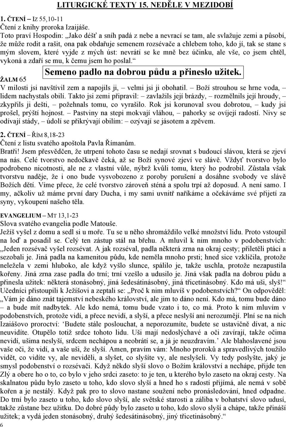 slovem, které vyjde z mých úst: nevrátí se ke mně bez účinku, ale vše, co jsem chtěl, vykoná a zdaří se mu, k čemu jsem ho poslal. Semeno padlo na dobrou půdu a přineslo užitek.