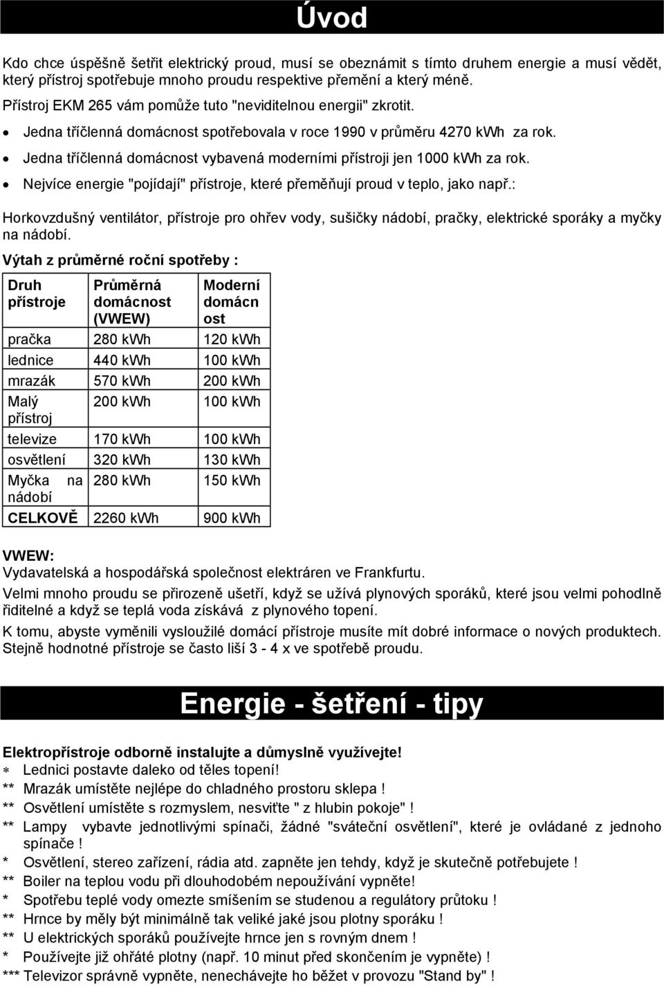 Jedna tříčlenná domácnost vybavená moderními přístroji jen 1000 kwh za rok. Nejvíce energie "pojídají" přístroje, které přeměňují proud v teplo, jako např.