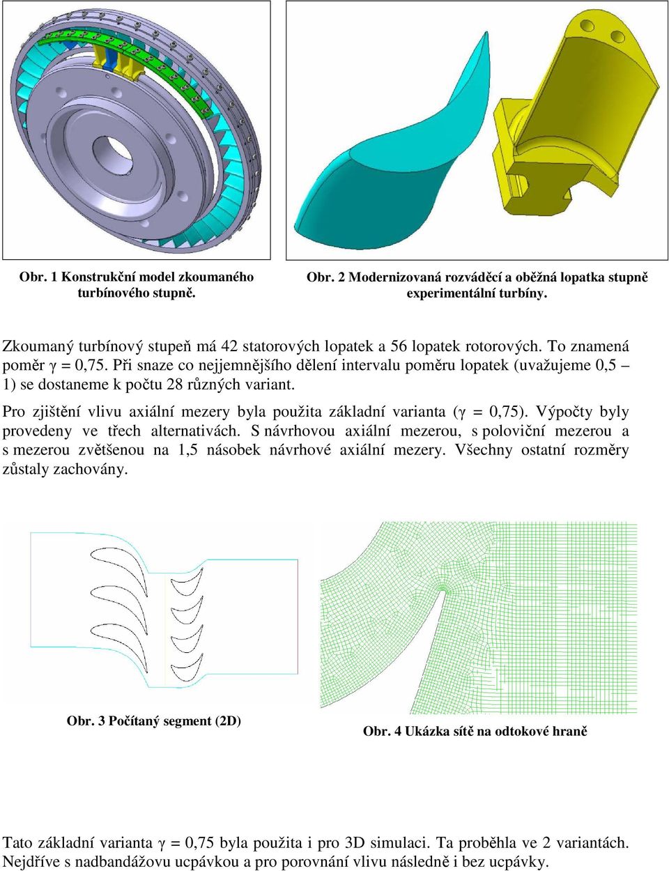 Při snaze co nejjemnějšího dělení intervalu poměru lopatek (uvažujeme 0,5 1) se dostaneme k počtu 28 různých variant. Pro zjištění vlivu axiální mezery byla použita základní varianta (γ = 0,75).